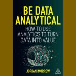 Cover of Jordan Morrow's "Be Data Analytical: How to Use Analytics to Turn Data into Value"